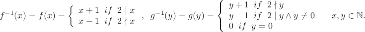 $$f^{-1}(x)=f(x)=\left\{
\begin{array}{rcl}
x+1 \;\; if \;\; 2\mid x \\
 x-1 \;\; if \;\; 2\nmid x\\
\end{array}
\right, \;\;  
g^{-1}(y)=g(y)=\left\{
\begin{array}{lcl}
y+1 \;\; if \;\; 2\nmid y \\
y-1 \;\; if \;\; 2\mid y\wedge y\ne 0\\
0 \;\; if \;\; y=0
\end{array}
\right\;\; \;\; x, y\in \mathbb N.$$