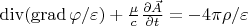 $\operatorname{div}(\operatorname{grad} \varphi/\varepsilon)+\frac{\mu}{c}\frac{\partial \vec A}{\partial t}=-4\pi \rho/\varepsilon$