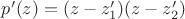 $p'(z)=(z-z_1')(z-z_2')$