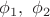 $\phi_1, \ \phi_2$ $\phi_1, \ \phi_2$