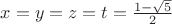 $x=y=z=t=\frac{1-\sqrt{5}}{2}$