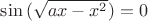 $\sin{(\sqrt{ax-x^{2}})}=0$