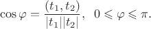 $$\cos \varphi=\frac {(t_1, t_2)}{\vert t_1\vert \vert t_2\vert}, \;\; 0\leqslant \varphi\leqslant \pi.$$