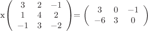 x\left(\begin{array}{ccc}3 & 2 & -1 \\ 1 & 4 & 2 \\ -1 & 3 & -2 \end{array}\right)$$ = \left(\begin{array}{cсc}3 & 0 & -1 \\ -6 & 3 & 0\end{array}\right)$$