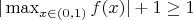 $| \max_{x \in (0, 1)}f(x)|+1 \geq 1$