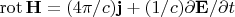 $\operatorname{rot}\mathbf{H}=(4\pi/c)\mathbf{j}+(1/c)\partial\mathbf{E}/\partial t$