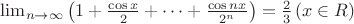 \lim_{n\to\infty}\left(1+\frac{\cos x}{2} +\cdots +\frac {\cos nx}{2^n}\right)=\frac 2 3
\left(x\in R\right)