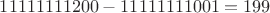 $$11111111200-11111111001=199$$
