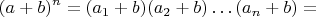 $$(a + b)^n = (a_1 + b) (a_2 + b) \ldots (a_n + b) = $$