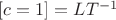 $[ c =1 ] = LT^{-1} $