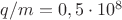 $q/m=0,5\cdot 10^8$