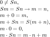 $$\begin{array}{l} 0\ne Sn, \\ Sm=Sn\to m=n, \\ m+0=m, \\ m+Sn=S(m+n), \\ m\cdot0=0, \\ m\cdot Sn=m\cdot n+m \end{array}$$