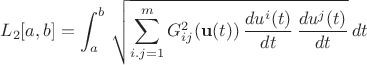 $$ L_2[a,b] = \int^{b}_{a} \, \sqrt{ \sum^{m}_{i.j=1} G^{2}_{ij}({\bf u}(t)) \,  \frac{du^i(t)}{dt} \, \frac{du^j(t)}{dt} } \, dt $$