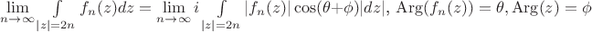 $\lim\limits_{n \to \infty}{\int\limits_{|z|=2n}f_n(z)dz}=\lim\limits_{n \to \infty}i\int\limits_{|z|=2n}|f_n(z)|\cos(\theta+\phi)|dz|}$, $\left\mathop\mathrm{Arg}(f_n(z))=\theta, \mathop\mathrm{Arg}(z)=\phi\right$