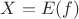 $X = E(f)$