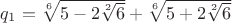 $q_1=\sqrt[6]{5-2\sqrt[2]{6}} + \sqrt[6]{5+2\sqrt[2]{6}}$