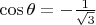 $\cos\theta=-\frac 1 {\sqrt 3}$