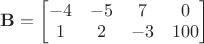 $\mathbf B=\left[\begin{matrix}-4&-5&7&0\\ 1&2&-3&100\end{matrix}\right]$