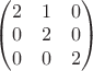 $\begin{pmatrix}2 & 1& 0 \\ 0 & 2& 0 \\ 0 & 0 & 2\end{pmatrix}$