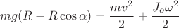 $$mg(R-R\cos\alpha )=\frac{mv^{2}}{2}+\frac{J_{o}\omega ^{2}}{2}$$