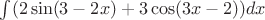 $ \int  (2\sin(3-2x)+3\cos(3x-2))dx $