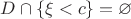 $D\cap \{\xi<c\} = \varnothing$