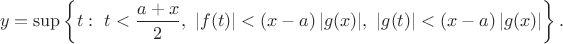 $$y=\sup\left\{t:\ t<{a+x\over2},\ |f(t)|<(x-a)\,|g(x)|,\ |g(t)|<(x-a)\,|g(x)|\right\}.$$