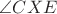 $\angle CXE$