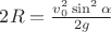 $2R=\frac{v^2_0\sin^2\alpha}{2g}$