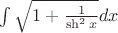 $\int \sqrt {1+ \frac {1}{\sh ^2 x}}dx$