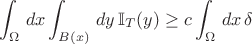 $$\int_\Omega\, dx \int_{B(x)}\,dy\, \mathbb I_T(y) \geq c \int_\Omega\, dx\, \delta$$