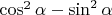 $\cos^2\alpha - \sin^2\alpha$