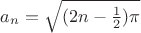 $a_n = \sqrt{(2n-\frac{1}{2})\pi}$ $a_n = \sqrt{(2n-\frac{1}{2})\pi}$