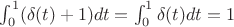 $ \int^1_0(\delta(t)+1)dt= \int^1_0\delta(t)dt=1$