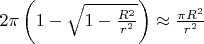$2\pi\left(1-\sqrt{1-\frac{R^2}{r^2}}\right)\approx\frac{\pi R^2}{r^2}$