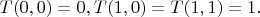 $T(0,0) = 0, T(1,0) = T(1,1) = 1.$