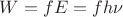 $W=fE=fh\nu$ $W=fE=fh\nu$