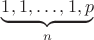 $\underbrace{1, 1, \dots , 1, p}_n$