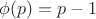 $\phi(p)=p-1$