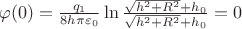 $\[\varphi (0) = \frac{{{q_1}}}{{8h\pi {\varepsilon _0}}}\ln \frac{{\sqrt {{h^2} + {R^2}}  + {h_0}}}{{\sqrt {{h^2} + {R^2}}  + {h_0}}} = 0\]$