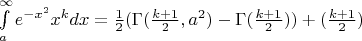 $\[\int\limits_a^\infty  {{e^{ - {x^2}}}{x^k}dx}  = \frac{1}{2}(\Gamma (\frac{{k + 1}}{2},{a^2}) - \Gamma (\frac{{k + 1}}{2})) + (\frac{{k + 1}}{2})\]$
