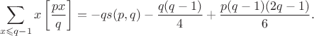 $$
\sum_{x\leqslant q-1}x\left[\frac{px}q\right]=-qs(p,q)-\frac{q(q-1)}4+\frac{p(q-1)(2q-1)}6.
$$