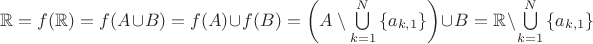 $\mathbb{R} = f(\mathbb{R}) = f(A \cup B) = f(A) \cup f(B) = \left( A \setminus \bigcup\limits_{k=1}^{N}{\{a_{k,1}\}} \right) \cup B = \mathbb{R} \setminus \bigcup\limits_{k=1}^{N}{\{a_{k,1}\}}$