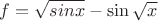 $f=\sqrt{sin x} - \sin{\sqrt{x}}$