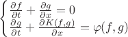 $
\begin{cases}
\frac{\partial f}{\partial t}+\frac{\partial g}{\partial x}=0\\
\frac{\partial g}{\partial t}+\frac{\partial K(f,g)}{\partial x}=\varphi(f,g)
\end{cases}
$ $
\begin{cases}
\frac{\partial f}{\partial t}+\frac{\partial g}{\partial x}=0\\
\frac{\partial g}{\partial t}+\frac{\partial K(f,g)}{\partial x}=\varphi(f,g)
\end{cases}
$