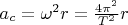 $a_c = \omega^2 r =\frac {4\pi^2} {T^2} r$