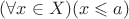 $(\forall x \in X)(x \leqslant a)$