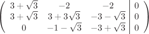 $$\left(\begin{array}{ccc|c}
3+\sqrt 3 & -2 & -2&0\\ 
 3+\sqrt 3 & 3+3\sqrt 3& -3-\sqrt 3&0\\ 
 0 & -1-\sqrt 3 & -3+\sqrt 3&0\\
\end{array}\right)$$