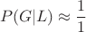 $$P(G | L) \approx \frac{1}{1}$$