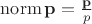 $\operatorname{norm}\mathbf p=\frac{\mathbf p}{p}$